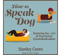How to Speak Dog: Mastering the Art of Dog-Human Communication