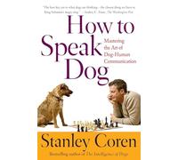 How to Speak Dog: Mastering the Art of Dog-human Communication