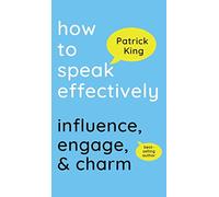 How to Speak Effectively: Influence, Engage, & Charm