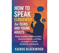 HOW TO SPEAK ELOQUENTLY FOR TEENS AND YOUNG ADULTS: Master confident communication, overcome shyness and make an impact in school, social life, and beyond