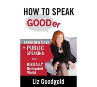 How to Speak Gooder: Brand-New Rules for Public Speaking in a Digitally Distracted World