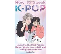 How to Speak KPOP: Mastering the Most Popular Korean Words from K-POP and Talking Like a Real Fan