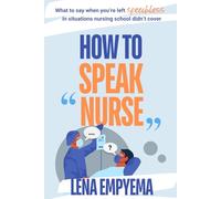 How to Speak Nurse: What to say when you're left speechless in situations nursing school didn't cover