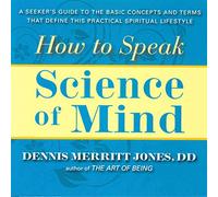 How To Speak Science Of Mind: A Seeker's Guide to the Basic Concepts and Terms That Define this Practical Spiritual Lifestyle