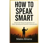 How To Speak Smart: Master The Secret Art and Science of Public Speaking and Powerful Communication (Serie de aprendizaje de audio 101)