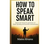 How To Speak Smart: Master The Secret Art and Science of Public Speaking and Powerful Communication (Serie de aprendizaje de audio 101)