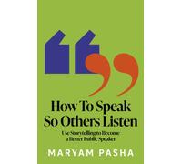 How To Speak So Others Listen : Use Storytelling to Become a Better Public Speaker