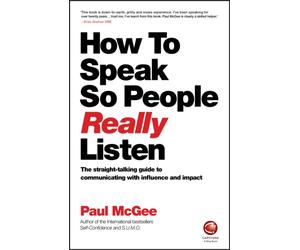 How to Speak So People Really Listen : The Straight-Talking Guide to Communicating with Influence and Impact