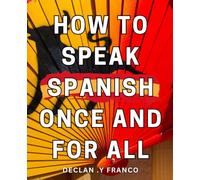 How To Speak Spanish Once And For All: Master the Language Fast: Easy-to-Follow Guide for Any Age or Level, Ideal Gift for Language Learners.
