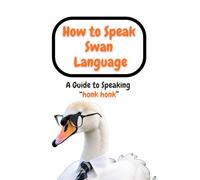 How to Speak Swan Language: A Guide to Speaking “honk honk”