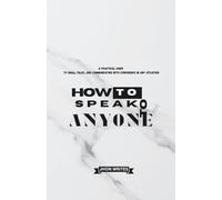 How To Speak To Anyone: A Practical Guide to Small Talks And Communicating With Confidence In Any Situation