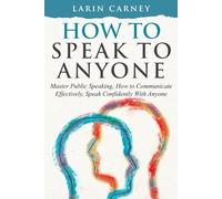 How to Speak to Anyone: Master Public Speaking, How to Communicate Effectively, Speak Confidently With Anyone