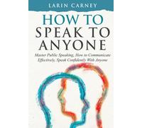How to Speak to Anyone: Master Public Speaking, How to Communicate Effectively, Speak Confidently With Anyone
