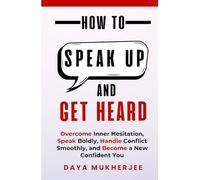 How to Speak Up and Get Heard: Overcome Inner Hesitation, Speak Boldly, Handle Conflict Smoothly and Become a New Confident You (Speak Up Mastery Series)