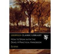 How to Speak with the Dead; A Practical Handbook