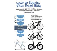 How to Specify Your Road Bike: A methodical approach to all the decisions for buying or building a road bike
