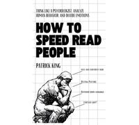 How to Speed Read People: Think Like a Psychologist, Analyze Human Behavior, and Decode Emotions