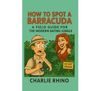 How to Spot a Barracuda: A Field Guide for the Modern Dating Jungle (Charlie Rhino Survival Series)
