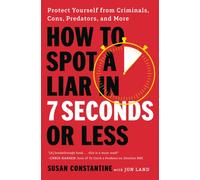 How to Spot a Liar in 7 Seconds or Less : Protect Yourself from Criminals, Cons, Predators, and More