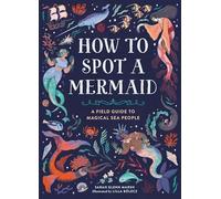 How to Spot a Mermaid : A Field Guide to Magical Sea People