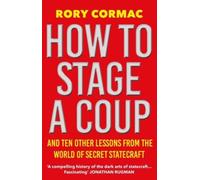 How To Stage A Coup : And Ten Other Lessons from the World of Secret Statecraft
