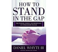 How to Stand in the Gap: The Purpose, Power, and Importance of Intercessory Prayer