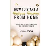 How to Start a Balloon Business From Home: Get Paid Well to Create Structures Your Customers Will Love