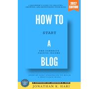 How to Start a Blog:: A Beginner’s Guide to Creating, Growing, and Monetizing Your Blog (Step-by-Step Strategies to Build a Profitable Blog and Generate Passive Income)