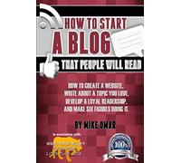 How to Start a Blog that People Will Read: How to create a website, write about a topic you love, develop a loyal readership, and make six figures doing it. (THE MAKE MONEY FROM HOME LIONS CLUB)