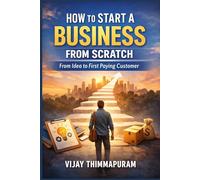 How to Start a Business from Scratch: From Idea to First Paying Customer: 1 (The Zero to Income & Business Blueprint Series)