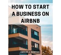 How To Start A Business On Airbnb: Your Definitive Guide to Unlocking Personal and Financial Freedom Through Super Hosting | Building a Million-Dollar Airbnb Business with Insider Strategies