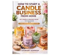 How to Start a Candle Business from Home: DIY Candle Making Book for Beginners with Candle Making Business Guide: 22 (Essential Guides to Crafts and ... and Essential Skills for Everyday Makers)