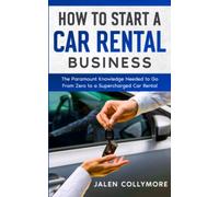 How to Start a Car Rental Business: The Paramount Knowledge Needed to Go From Zero to a Supercharged Car Rental Business