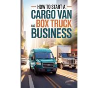 How To Start A Cargo Van And Box Truck Business: A Step-by-Step Guide to Building a Profitable Delivery Service