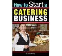 How to Start a Catering Business: The Catering Business Plan ~ An Essential Guide for Starting a Catering Business