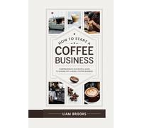 How to Start a Coffee Business: Comprehensive Successful Guide to kicking off a Mobile Coffee Busines (BREW AND BUSINESS BLUEPRINTS)