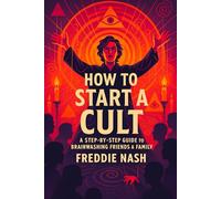How to Start a Cult: A Step-by-Step Guide to Brainwashing Friends & Family - Master Influence Tactics, Control Groups & Relationships | Persuasion Secrets Revealed (Freddie Nash)