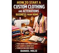 How to Start a Custom Clothing and Alterations Business from Home: The Complete Guide to Building a Profitable Sewing Business-From Your First Client to Full-Time Income