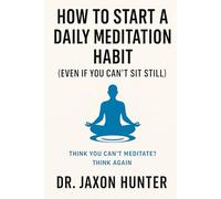 How to Start a Daily Meditation Habit (Even If You Can’t Sit Still): Think You Can’t Meditate? Think Again (Success Habits)