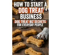 How to Start a Dog Treat Business: Turn Your Passion for Pups into Profit- Step-by-Step Blueprint for Delicious, Organic & CBD-Infused Dog Treats. ... Your Guide & Start Thriving Today!
