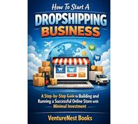 How To Start A Dropshipping Business: A Step-by-Step Guide to Building and Running a Successful Online Store with Minimal Investment