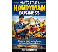 How To Start A Handyman Business: A Complete Guide to Launching, Operating, and Growing Your Handyman Services