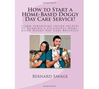 How to Start a Home-Based Doggy Day Care Service!: Learn surprising inside secrets of running a Successful home-based Day-Care Business!