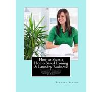 How to Start a Home-Based Ironing & Laundry Business!: Learn surprising inside secrets of running a Successful home-based Ironing & Laundry Business!