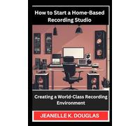 HOW TO START A HOME-BASED RECORDING STUDIO: Creating a World-Class Recording Environment