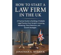 How to Start a Law Firm in the UK: A Practical Guide to Building a Profitable Legal Practice from Scratch-Licensing, Marketing, Client Retention, and Growth Strategies