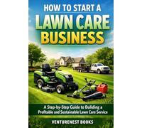 How to Start a Lawn Care Business: A Step-by-Step Guide to Building a Profitable and Sustainable Lawn Care Service