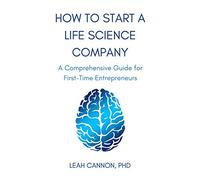 How to Start a Life Science Company: A Comprehensive Guide for First-Time Entrepreneurs