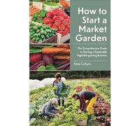 How to Start a Market Garden: The Comprehensive Guide to Starting a Sustainable Vegetable-growing Business