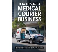 How to Start a Medical Courier Business: A Beginner’s Guide to Launching a Profitable Delivery Service in the Healthcare Industry